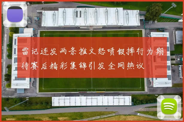 雷记连发两条推文怒喷假摔行为期待赛后精彩集锦引发全网热议