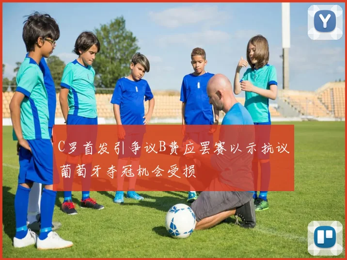 C罗首发引争议B费应罢赛以示抗议葡萄牙夺冠机会受损