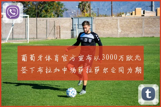 葡萄牙体育官方宣布以3000万欧元签下布拉加中场萨拉萨尔合同为期五年