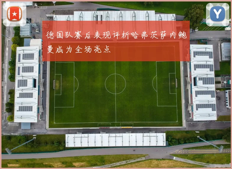 德国队赛后表现评析哈弗茨萨内鲍曼成为全场亮点